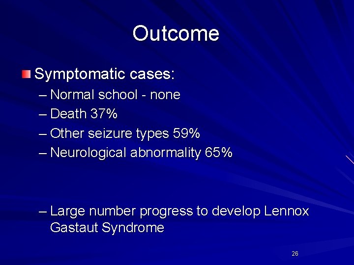Outcome Symptomatic cases: – Normal school - none – Death 37% – Other seizure Outcome Symptomatic cases: – Normal school - none – Death 37% – Other seizure