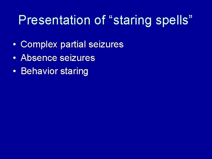 Presentation of “staring spells” • Complex partial seizures • Absence seizures • Behavior staring