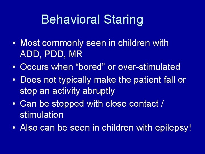 Behavioral Staring • Most commonly seen in children with ADD, PDD, MR • Occurs