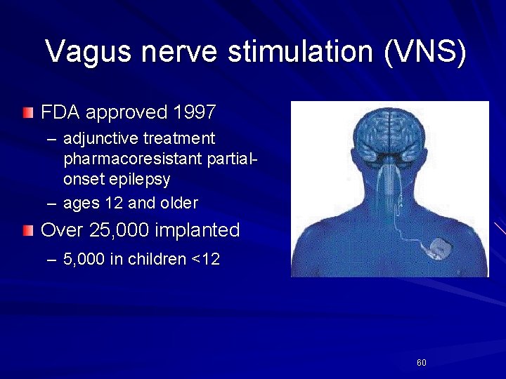 Vagus nerve stimulation (VNS) FDA approved 1997 – adjunctive treatment pharmacoresistant partialonset epilepsy –