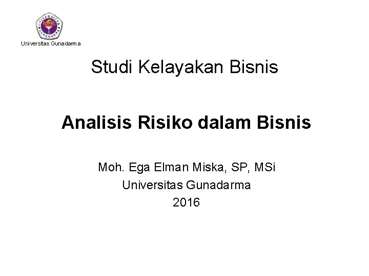 Universitas Gunadarma Studi Kelayakan Bisnis Analisis Risiko dalam Bisnis Moh. Ega Elman Miska, SP,