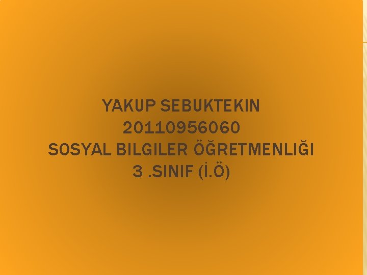 YAKUP SEBUKTEKIN 20110956060 SOSYAL BILGILER ÖĞRETMENLIĞI 3. SINIF (İ. Ö) 