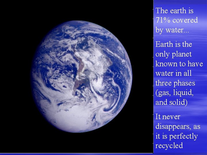 The earth is 71% covered by water. . . Earth is the only planet