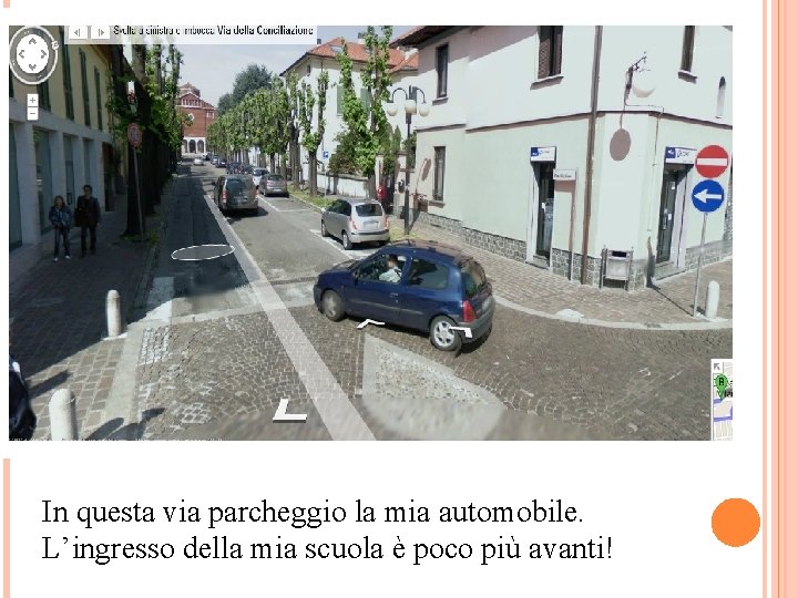 In questa via parcheggio la mia automobile. L’ingresso della mia scuola è poco più
