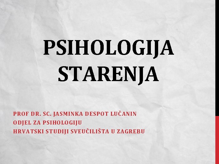 PSIHOLOGIJA STARENJA PROF DR. SC. JASMINKA DESPOT LUČANIN ODJEL ZA PSIHOLOGIJU HRVATSKI STUDIJI SVEUČILIŠTA
