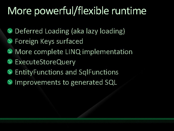 More powerful/flexible runtime Deferred Loading (aka lazy loading) Foreign Keys surfaced More complete LINQ