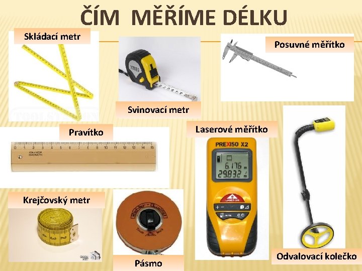 ČÍM MĚŘÍME DÉLKU Skládací metr Posuvné měřítko Svinovací metr Laserové měřítko Pravítko Krejčovský metr