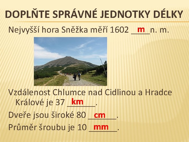 DOPLŇTE SPRÁVNÉ JEDNOTKY DÉLKY m Nejvyšší hora Sněžka měří 1602 ____n. m. Vzdálenost Chlumce