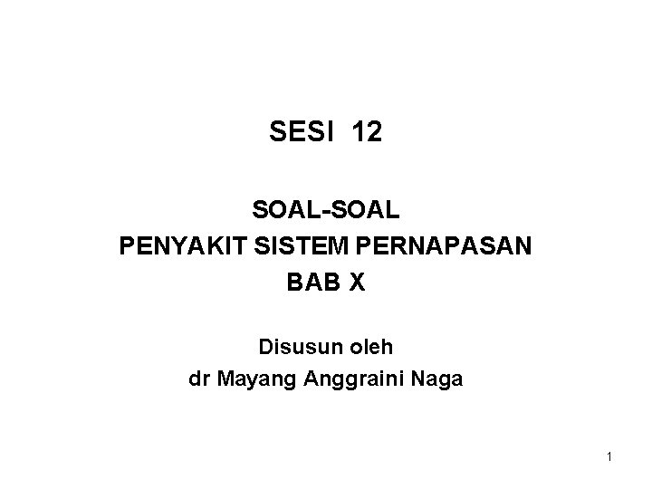 SESI 12 SOAL-SOAL PENYAKIT SISTEM PERNAPASAN BAB X Disusun oleh dr Mayang Anggraini Naga