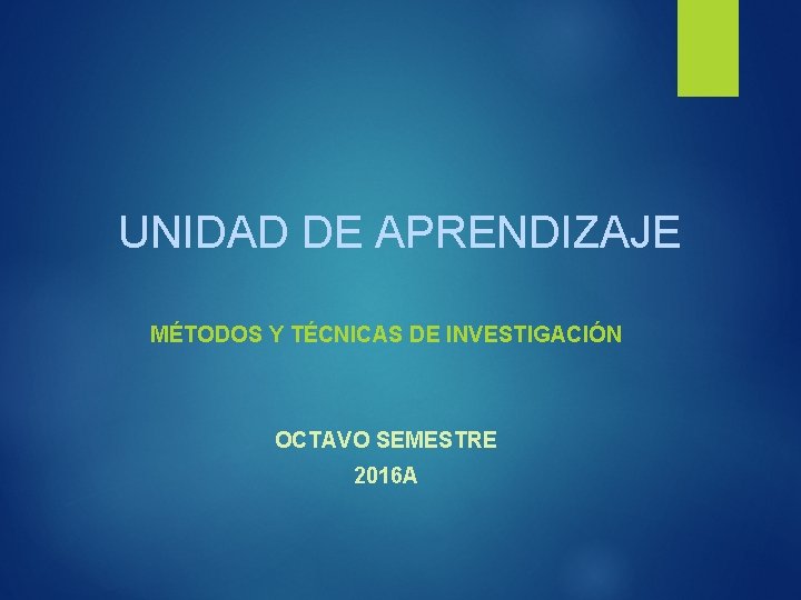 UNIDAD DE APRENDIZAJE MÉTODOS Y TÉCNICAS DE INVESTIGACIÓN OCTAVO SEMESTRE 2016 A 