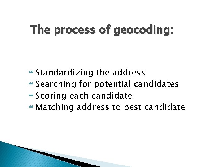 The process of geocoding: Standardizing the address Searching for potential candidates Scoring each candidate