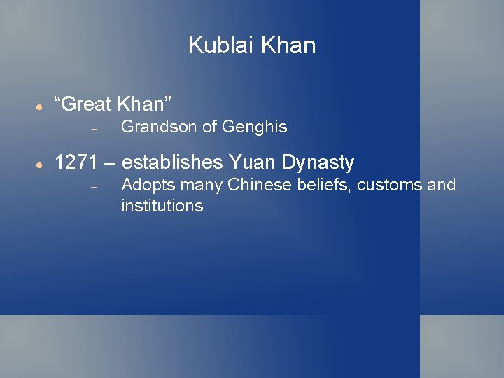 Kublai Khan “Great Khan” Grandson of Genghis 1271 – establishes Yuan Dynasty Adopts many