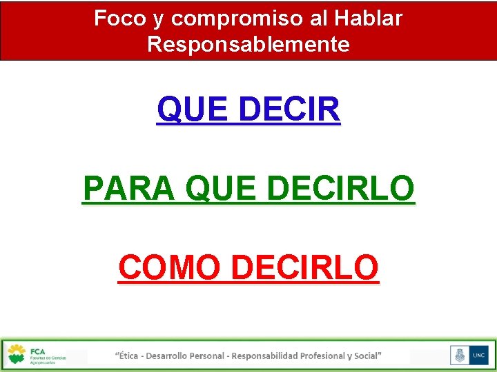 Foco y compromiso al Hablar Responsablemente QUE DECIR PARA QUE DECIRLO COMO DECIRLO 