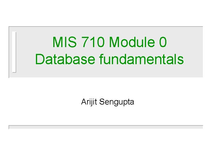 MIS 710 Module 0 Database fundamentals Arijit Sengupta 