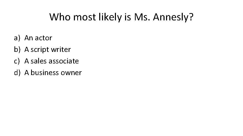 Who most likely is Ms. Annesly? a) b) c) d) An actor A script