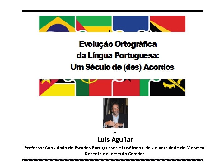 por Luís Aguilar Professor Convidado de Estudos Portugueses e Lusófonos da Universidade de Montreal