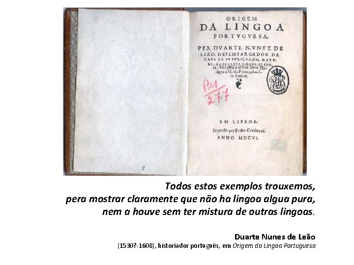 Todos estos exemplos trouxemos, pera mostrar claramente que não ha lingoa algua pura, nem