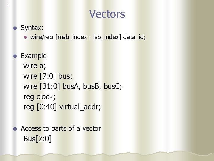 Vectors l Syntax: l l wire/reg [msb_index : lsb_index] data_id; Example wire a; wire