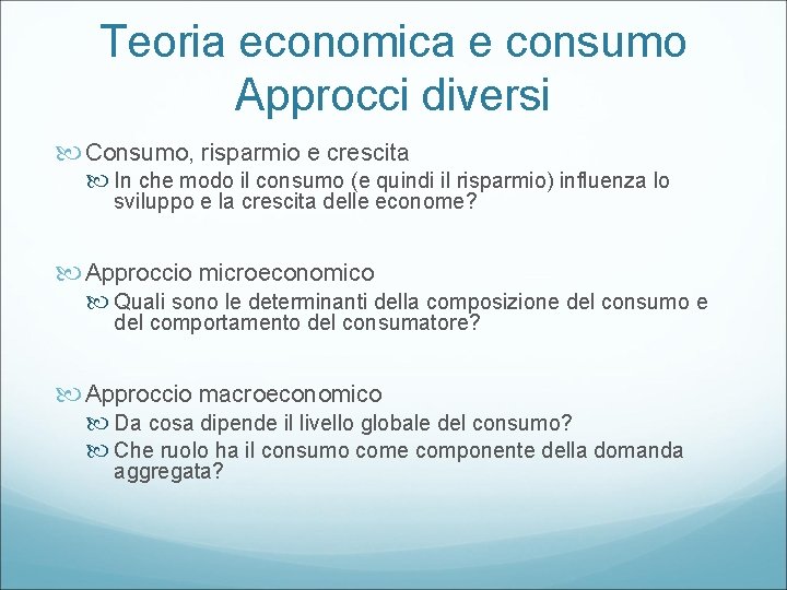 Teoria economica e consumo Approcci diversi Consumo, risparmio e crescita In che modo il