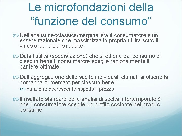 Le microfondazioni della “funzione del consumo” Nell’analisi neoclassica/marginalista il consumatore è un essere razionale