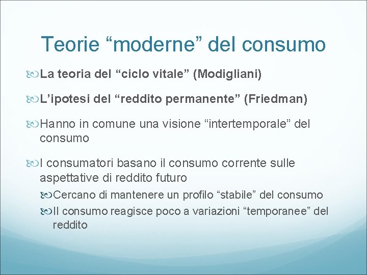 Teorie “moderne” del consumo La teoria del “ciclo vitale” (Modigliani) L’ipotesi del “reddito permanente”