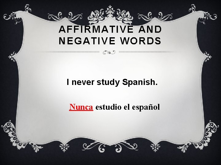 AFFIRMATIVE AND NEGATIVE WORDS I never study Spanish. Nunca estudio el español 