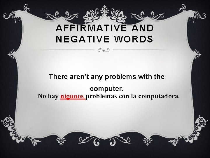 AFFIRMATIVE AND NEGATIVE WORDS There aren’t any problems with the computer. No hay nigunos