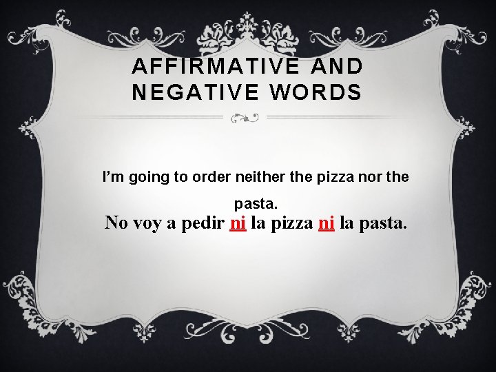 AFFIRMATIVE AND NEGATIVE WORDS I’m going to order neither the pizza nor the pasta.