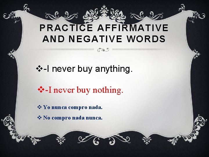 PRACTICE AFFIRMATIVE AND NEGATIVE WORDS v-I never buy anything. v-I never buy nothing. v