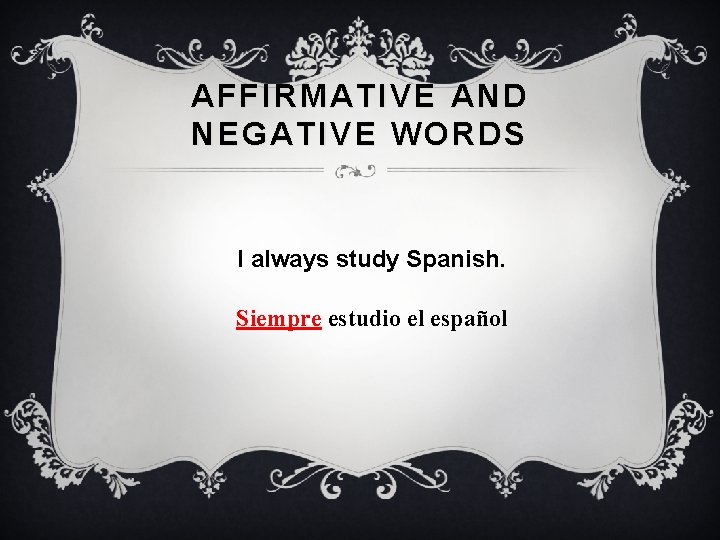 AFFIRMATIVE AND NEGATIVE WORDS I always study Spanish. Siempre estudio el español 