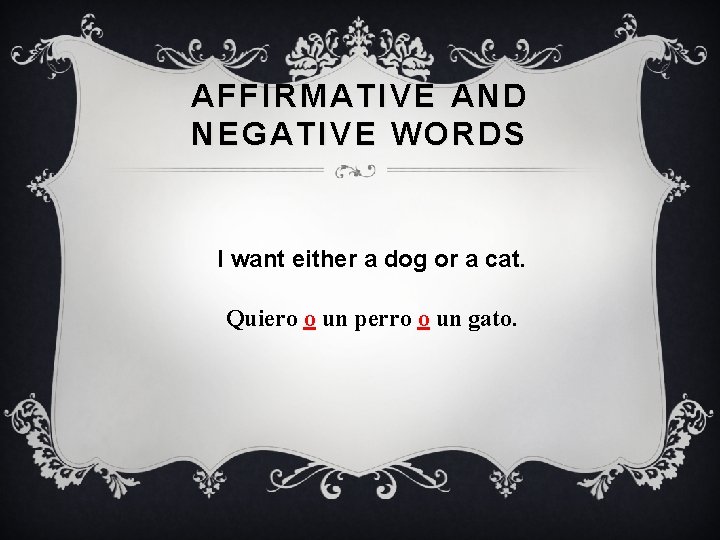 AFFIRMATIVE AND NEGATIVE WORDS I want either a dog or a cat. Quiero o