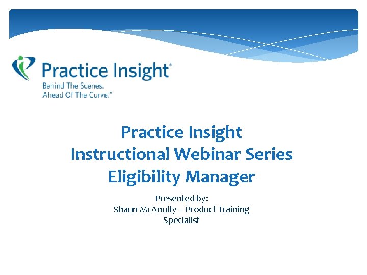 Practice Insight Instructional Webinar Series Eligibility Manager Presented by: Shaun Mc. Anulty – Product