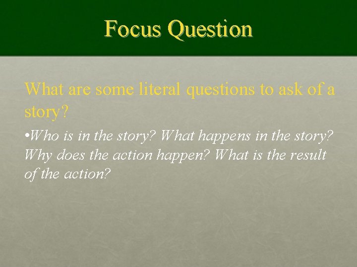 Focus Question What are some literal questions to ask of a story? • Who