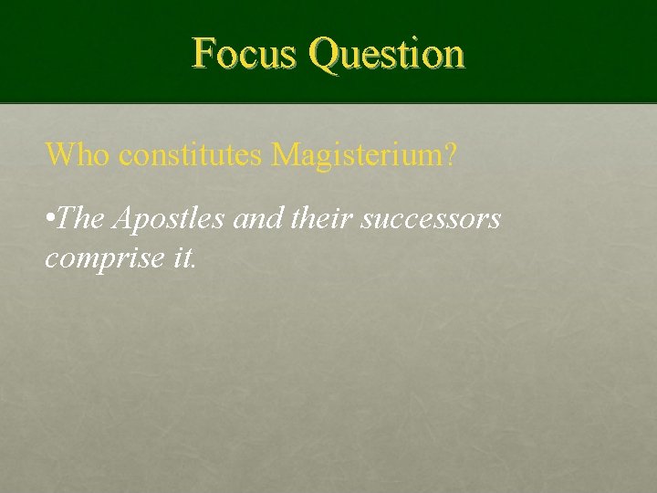 Focus Question Who constitutes Magisterium? • The Apostles and their successors comprise it. 