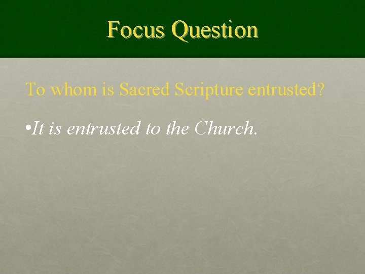 Focus Question To whom is Sacred Scripture entrusted? • It is entrusted to the
