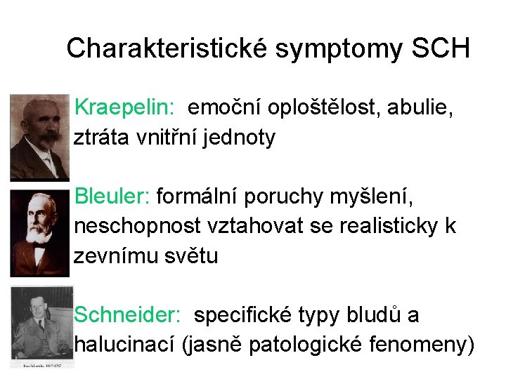 Charakteristické symptomy SCH Kraepelin: emoční oploštělost, abulie, ztráta vnitřní jednoty Bleuler: formální poruchy myšlení,