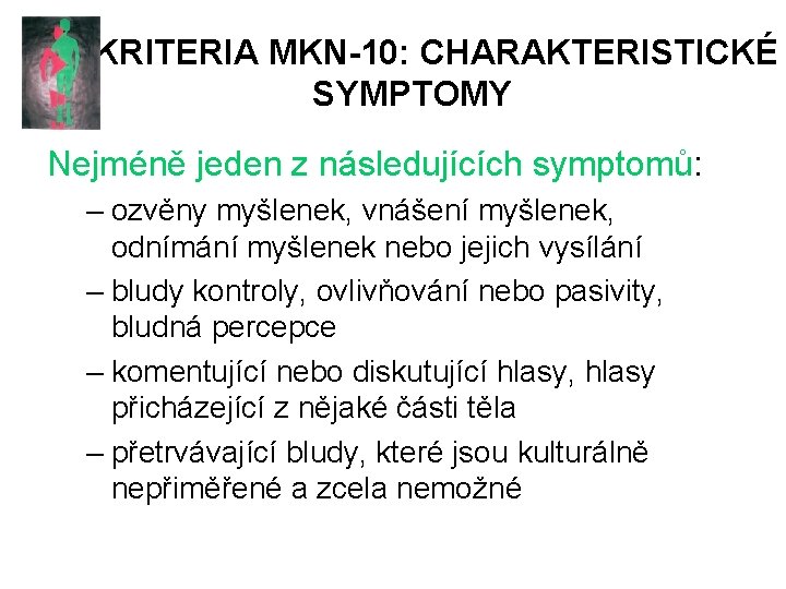 KRITERIA MKN-10: CHARAKTERISTICKÉ SYMPTOMY Nejméně jeden z následujících symptomů: – ozvěny myšlenek, vnášení myšlenek,