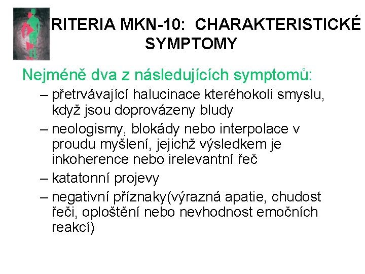 KRITERIA MKN-10: CHARAKTERISTICKÉ SYMPTOMY Nejméně dva z následujících symptomů: – přetrvávající halucinace kteréhokoli smyslu,