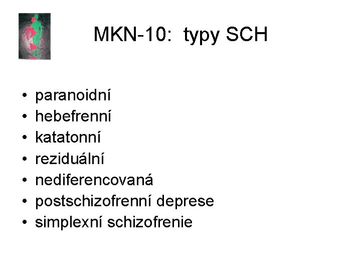 MKN-10: typy SCH • • paranoidní hebefrenní katatonní reziduální nediferencovaná postschizofrenní deprese simplexní schizofrenie