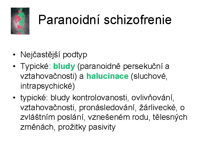 Paranoidní schizofrenie • Nejčastější podtyp • Typické: bludy (paranoidně persekuční a vztahovačnosti) a halucinace