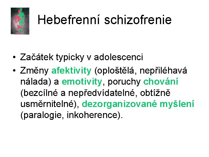 Hebefrenní schizofrenie • Začátek typicky v adolescenci • Změny afektivity (oploštělá, nepřiléhavá nálada) a