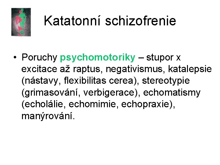 Katatonní schizofrenie • Poruchy psychomotoriky – stupor x excitace až raptus, negativismus, katalepsie (nástavy,