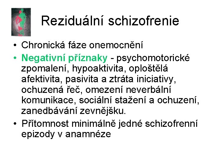 Reziduální schizofrenie • Chronická fáze onemocnění • Negativní příznaky - psychomotorické zpomalení, hypoaktivita, oploštělá