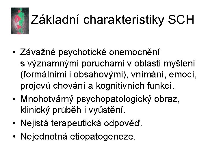 Základní charakteristiky SCH • Závažné psychotické onemocnění s významnými poruchami v oblasti myšlení (formálními