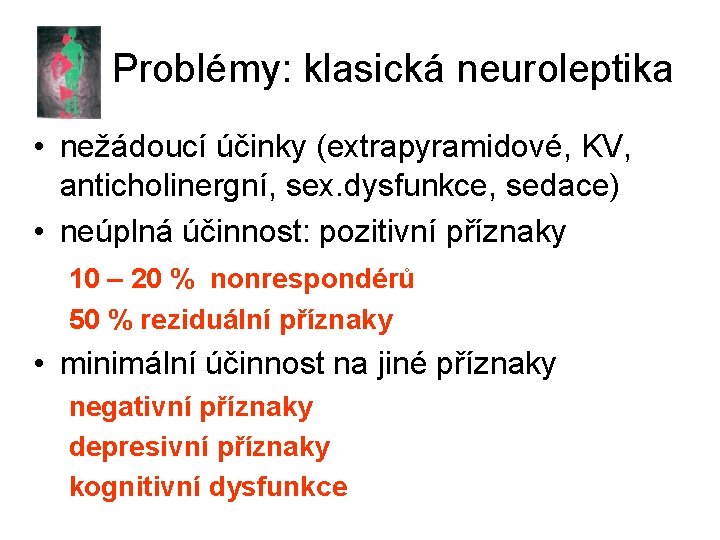 Problémy: klasická neuroleptika • nežádoucí účinky (extrapyramidové, KV, anticholinergní, sex. dysfunkce, sedace) • neúplná