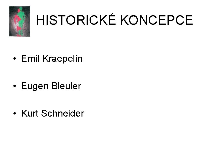 HISTORICKÉ KONCEPCE • Emil Kraepelin • Eugen Bleuler • Kurt Schneider 