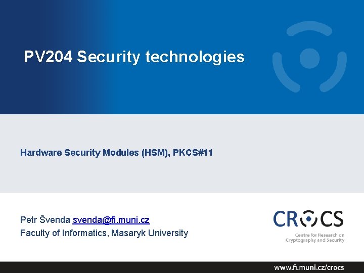 PV 204 Security technologies Hardware Security Modules (HSM), PKCS#11 Petr Švenda svenda@fi. muni. cz