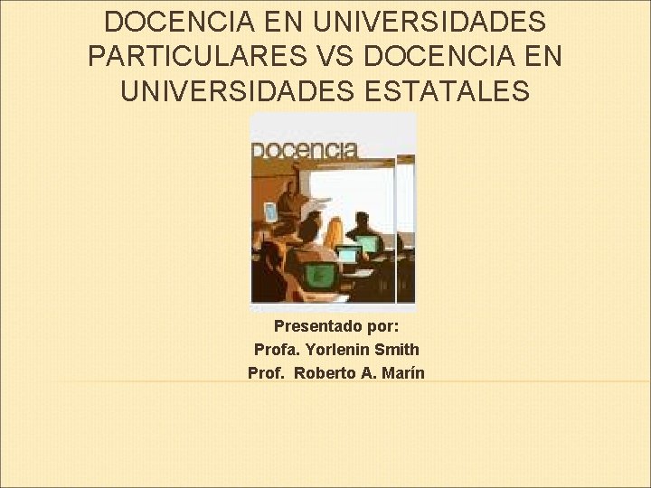 DOCENCIA EN UNIVERSIDADES PARTICULARES VS DOCENCIA EN UNIVERSIDADES ESTATALES Presentado por: Profa. Yorlenin Smith