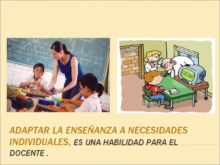 ADAPTAR LA ENSEÑANZA A NECESIDADES INDIVIDUALES, ES UNA HABILIDAD PARA EL DOCENTE. 