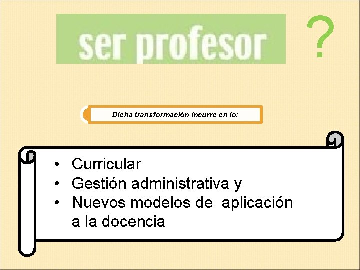 ? Dicha transformación incurre en lo: • Curricular • Gestión administrativa y • Nuevos